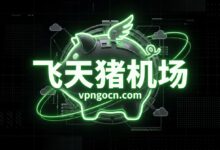飞天猪(FliggyCloud)机场官网 + 最新优惠码【2026】-VPN-Gocn